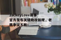 壹号娱乐-包含JackeyLove赛事官方发布关键助攻新规，老鹰争议不断！的词条